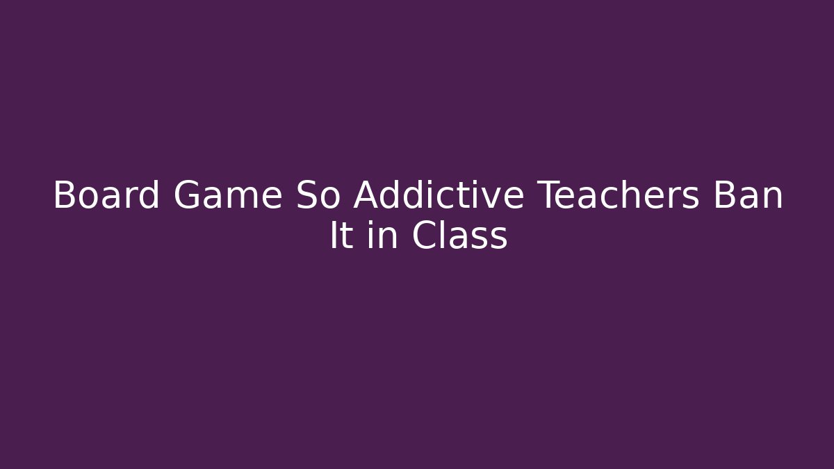 Board Game So Addictive Teachers Ban It in Class