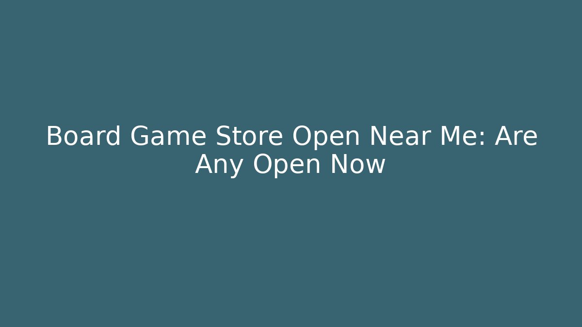 Board Game Store Open Near Me: Are Any Open Now