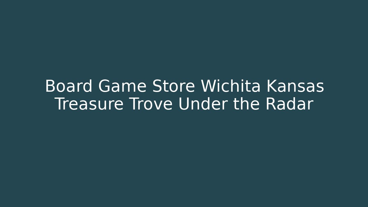 Board Game Store Wichita Kansas Treasure Trove Under the Radar