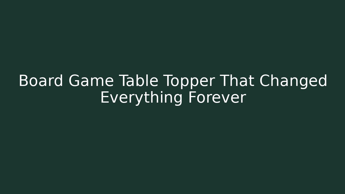 Board Game Table Topper That Changed Everything Forever