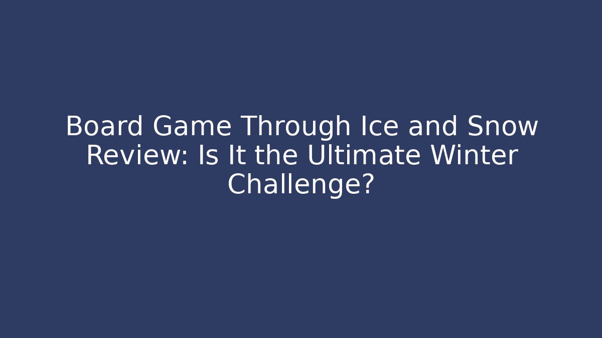 Board Game Through Ice and Snow Review: Is It the Ultimate Winter Challenge?