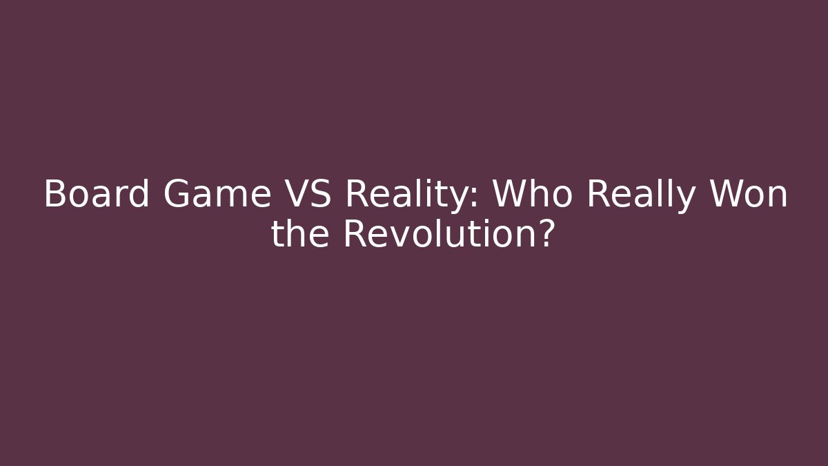 Board Game VS Reality: Who Really Won the Revolution?