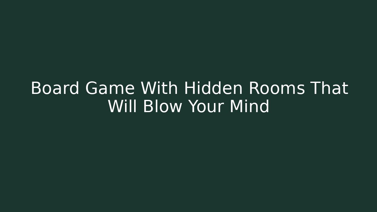 Board Game With Hidden Rooms That Will Blow Your Mind