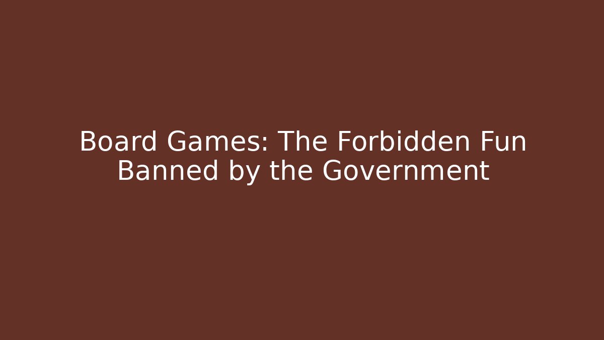 Board Games: The Forbidden Fun Banned by the Government