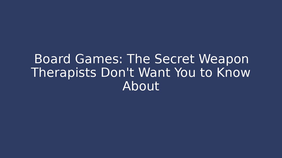Board Games: The Secret Weapon Therapists Don’t Want You to Know About