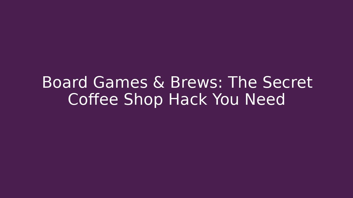 Board Games & Brews: The Secret Coffee Shop Hack You Need