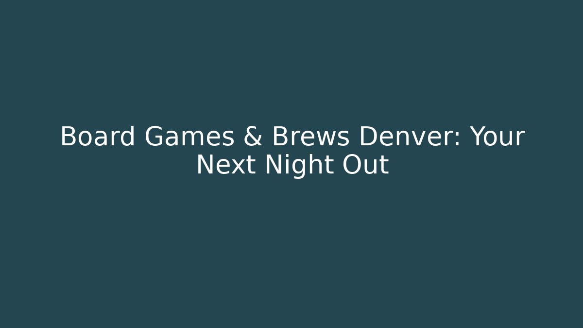 Board Games & Brews Denver: Your Next Night Out