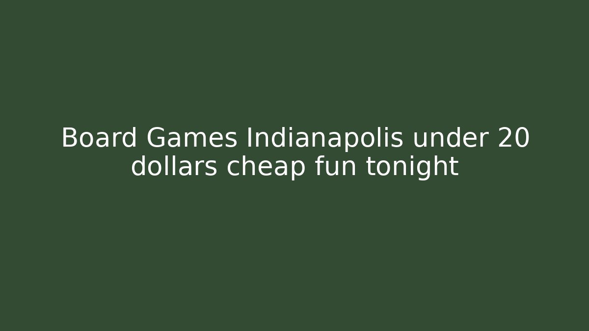 Board Games Indianapolis under 20 dollars cheap fun tonight