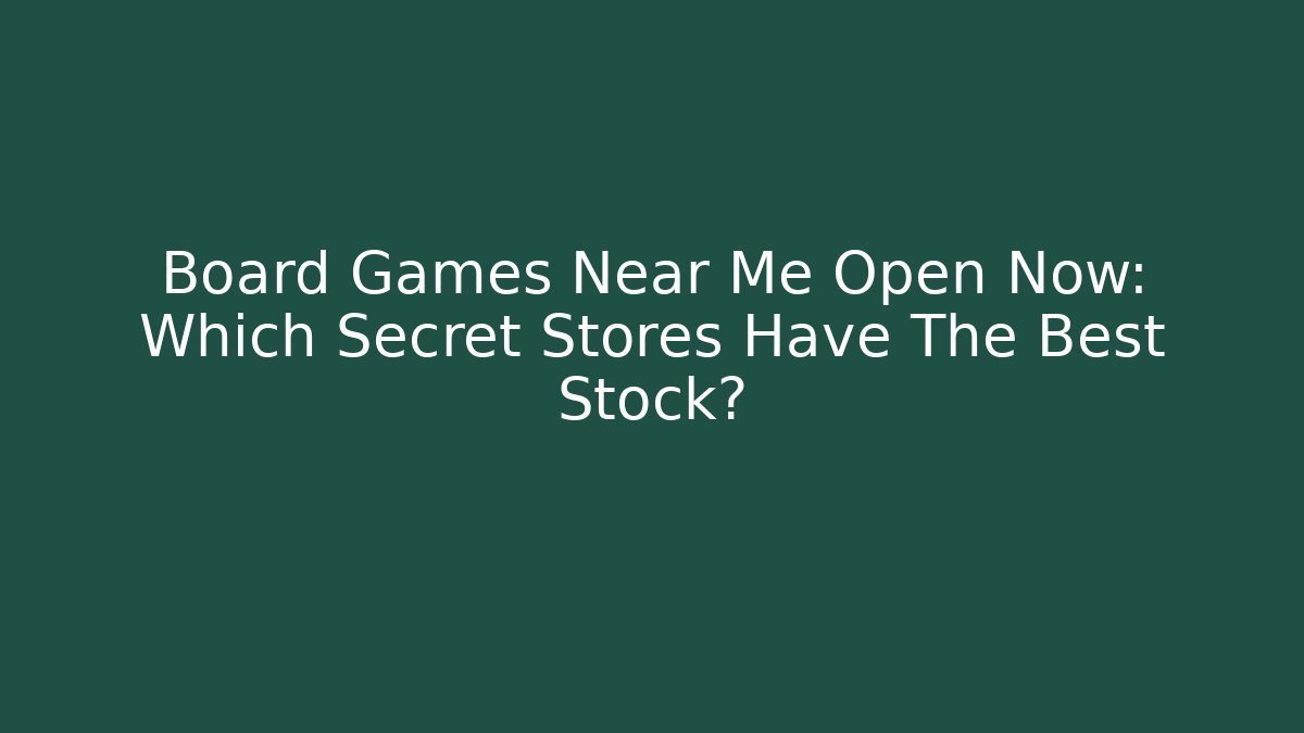 Board Games Near Me Open Now: Which Secret Stores Have The Best Stock?