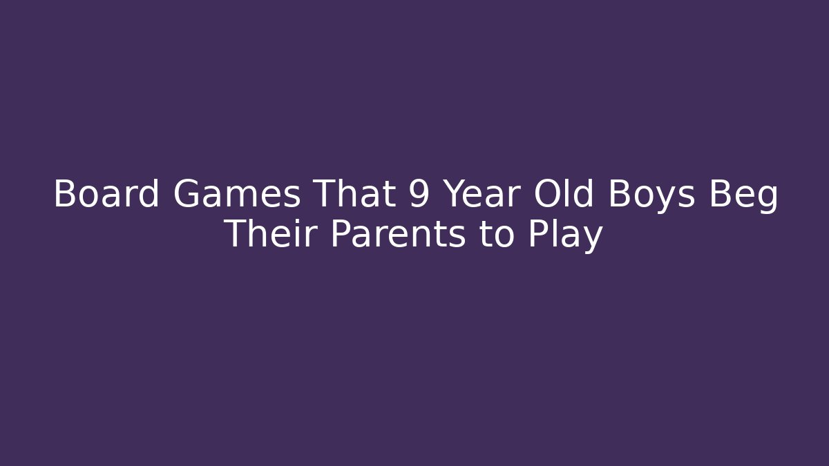 Board Games That 9 Year Old Boys Beg Their Parents to Play