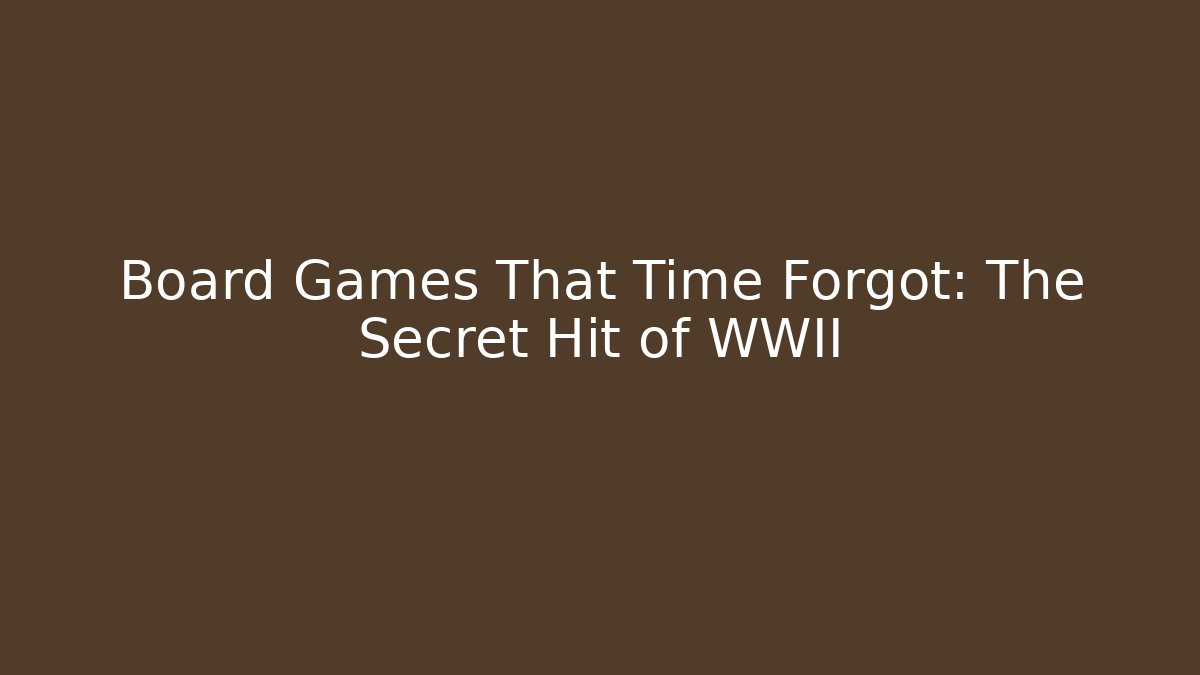 Board Games That Time Forgot: The Secret Hit of WWII