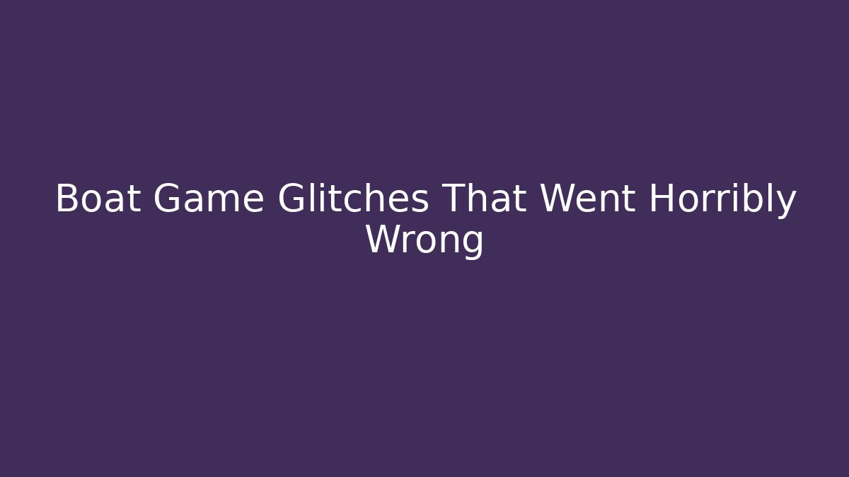 Boat Game Glitches That Went Horribly Wrong