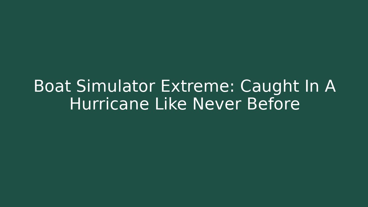 Boat Simulator Extreme: Caught In A Hurricane Like Never Before