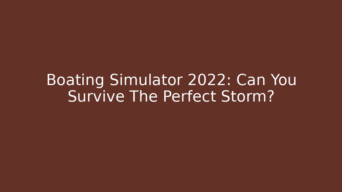 Boating Simulator 2022: Can You Survive The Perfect Storm? - Critter Realm