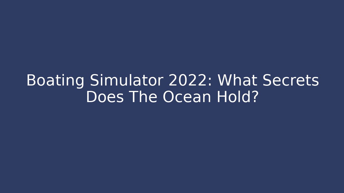Boating Simulator 2022: What Secrets Does The Ocean Hold?