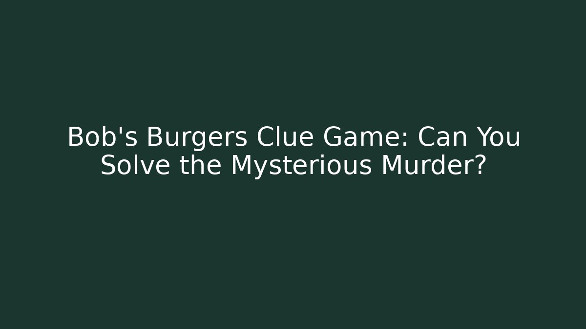 Bob's Burgers Clue Game: Can You Solve the Mysterious Murder?