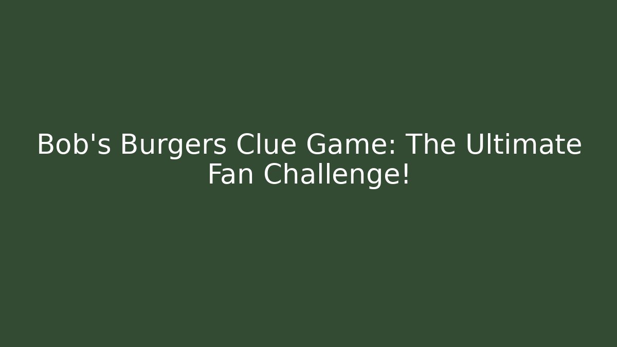 Bob's Burgers Clue Game: The Ultimate Fan Challenge!