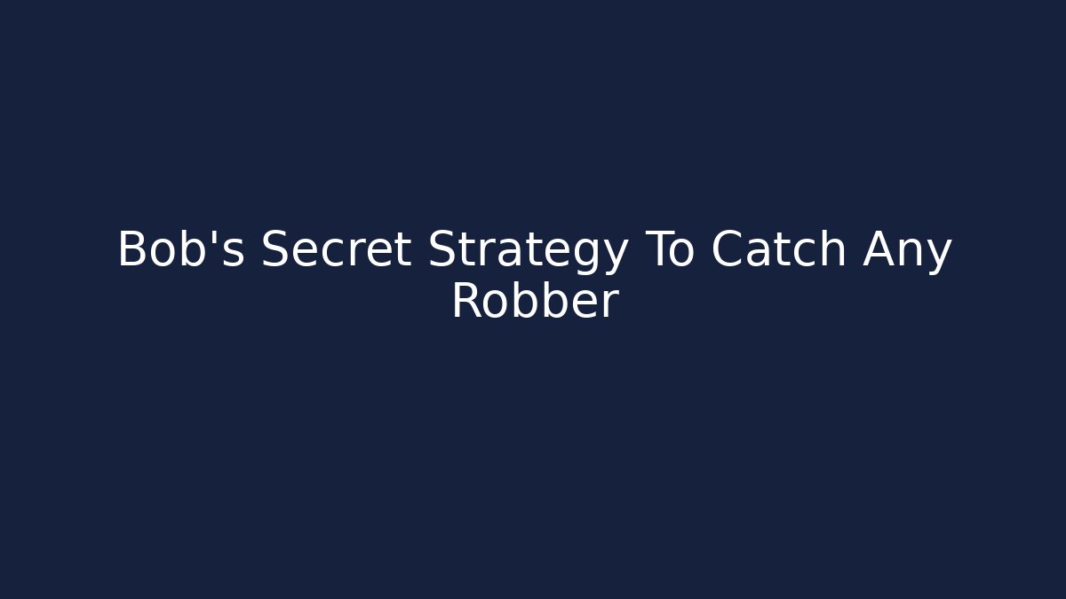 Bob's Secret Strategy To Catch Any Robber