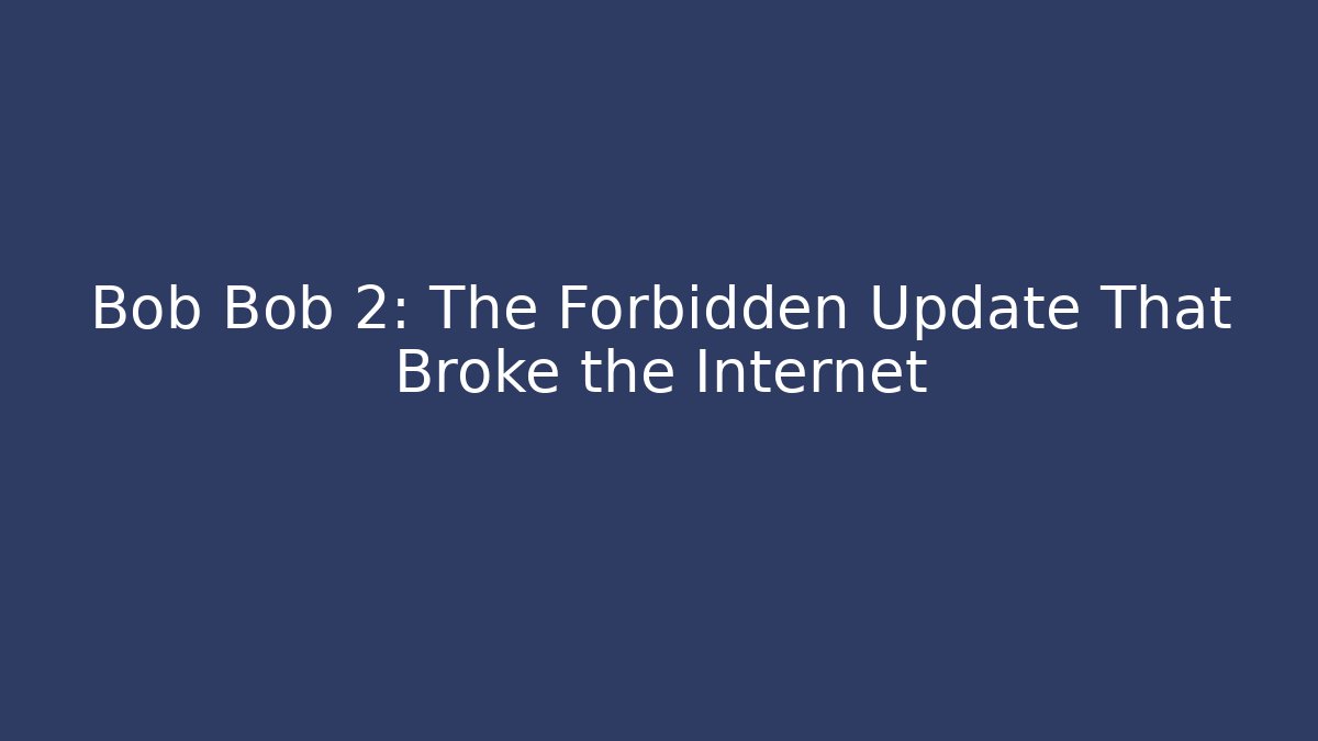 Bob Bob 2: The Forbidden Update That Broke the Internet - Critter Realm