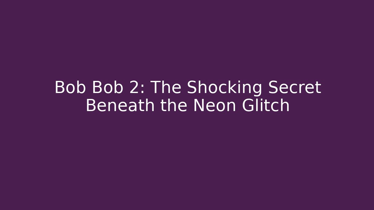 Bob Bob 2: The Shocking Secret Beneath the Neon Glitch