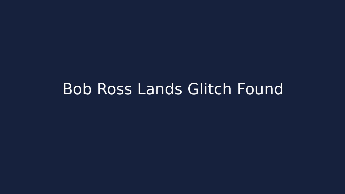 Bob Ross Lands Glitch Found