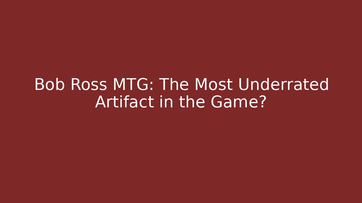 Bob Ross MTG: The Most Underrated Artifact in the Game?