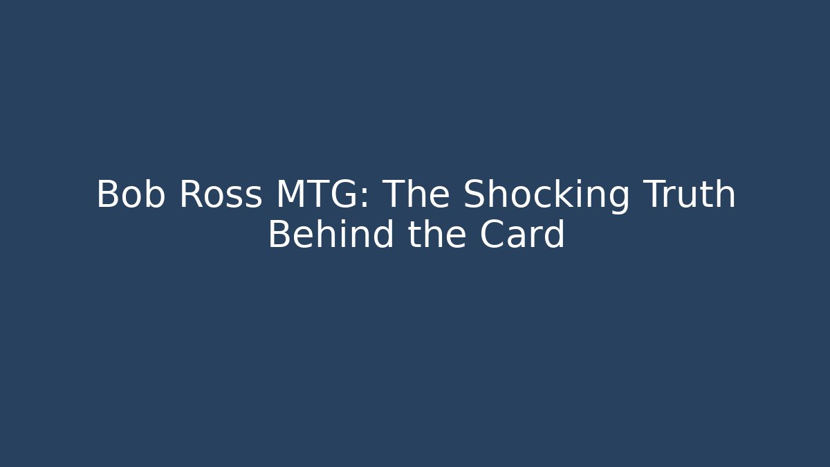 Bob Ross MTG: The Shocking Truth Behind the Card