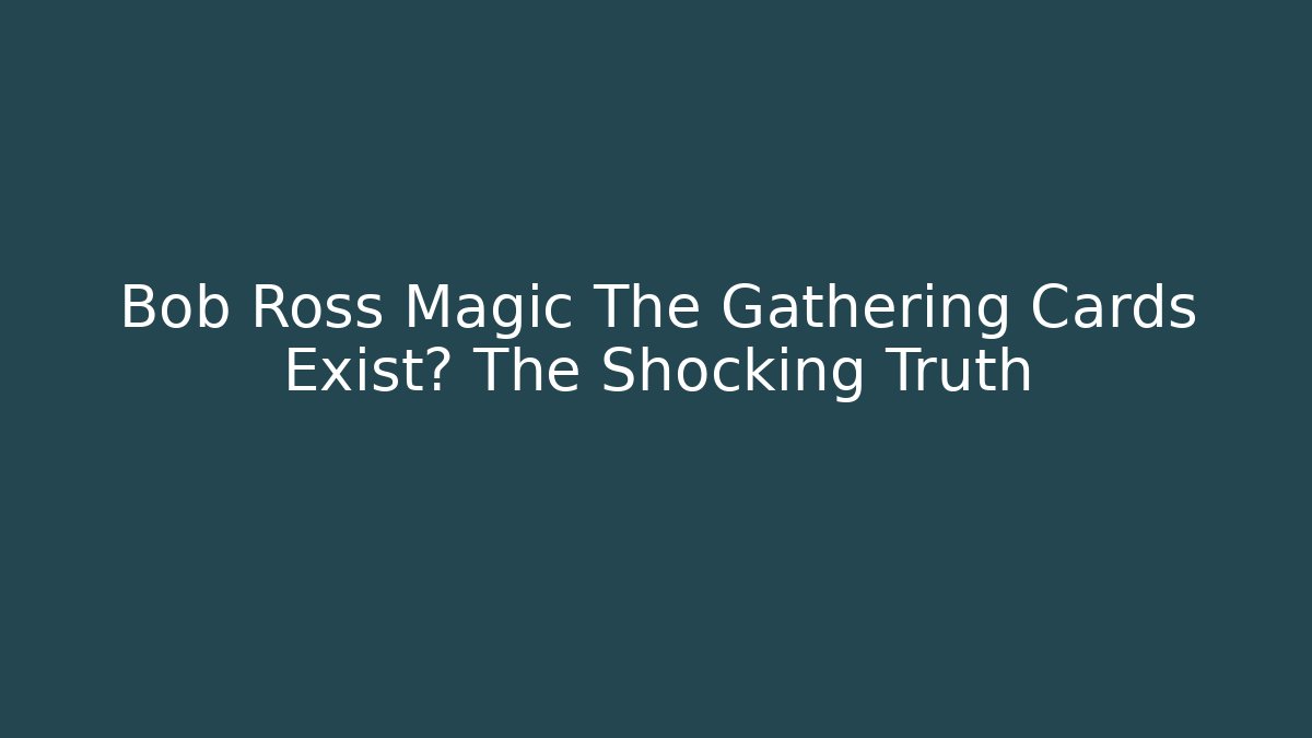 Bob Ross Magic The Gathering Cards Exist? The Shocking Truth