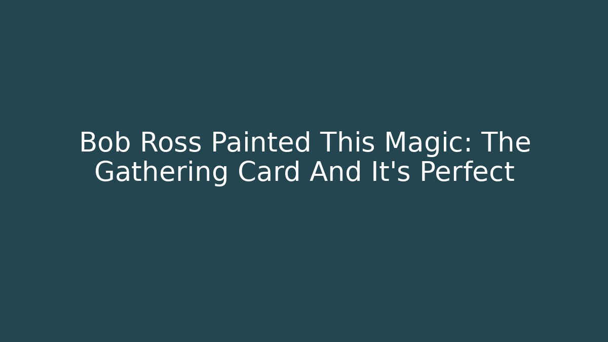 Bob Ross Painted This Magic: The Gathering Card And It’s Perfect