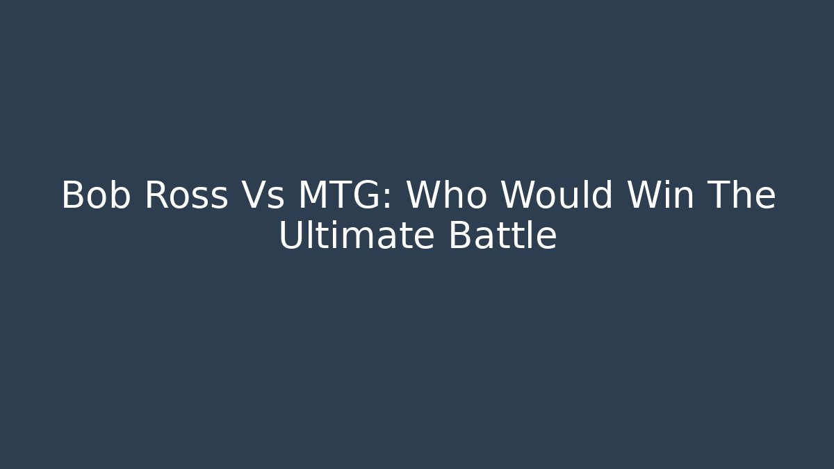Bob Ross Vs MTG: Who Would Win The Ultimate Battle