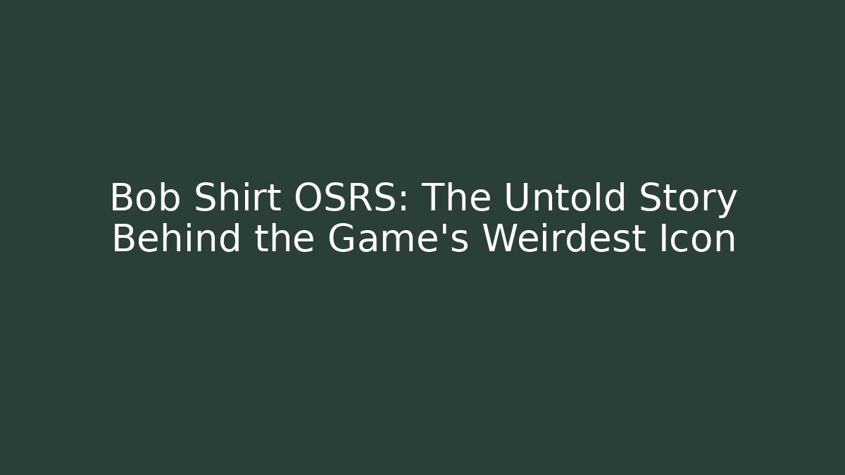 Bob Shirt OSRS: The Untold Story Behind the Game's Weirdest Icon
