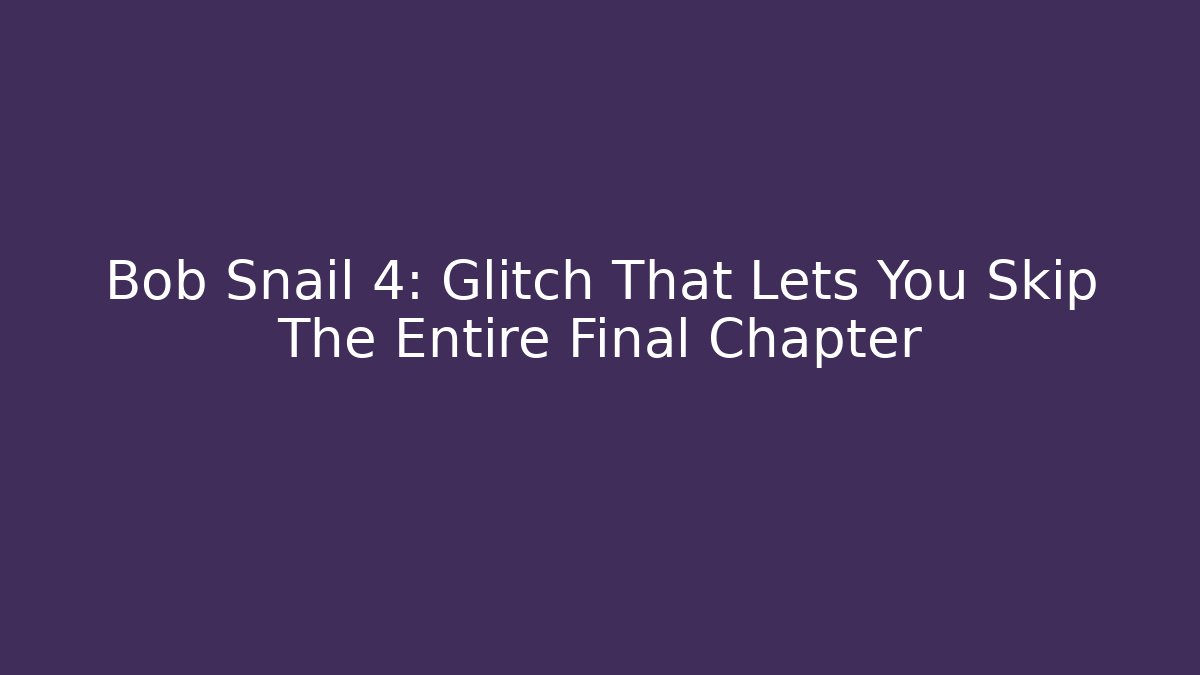 Bob Snail 4: Glitch That Lets You Skip The Entire Final Chapter