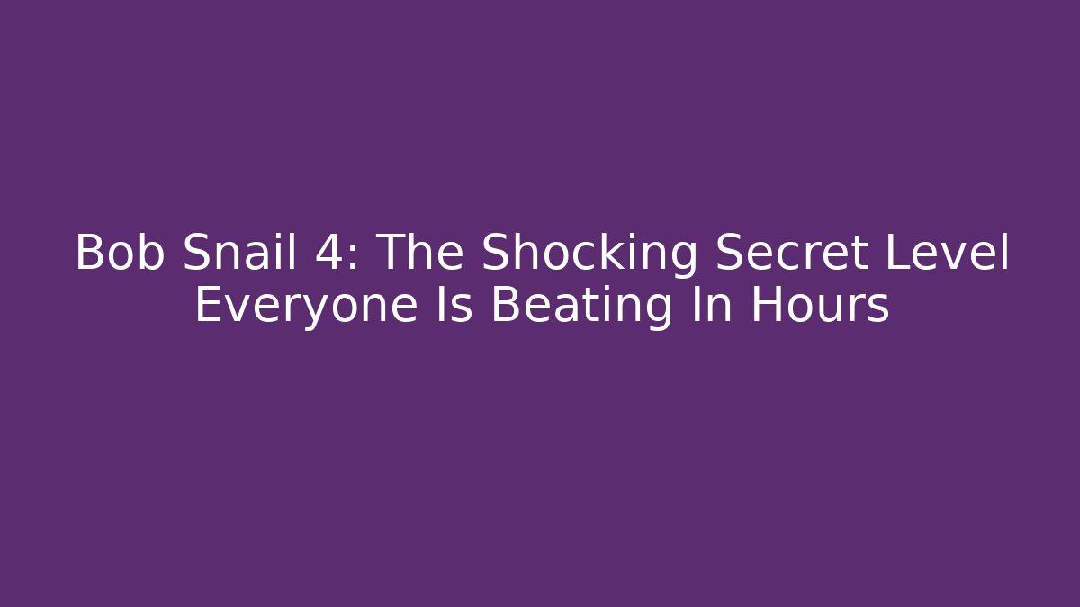 Bob Snail 4: The Shocking Secret Level Everyone Is Beating In Hours