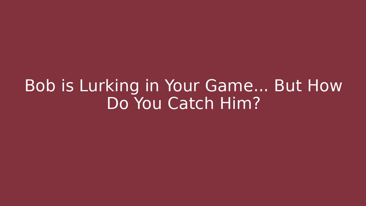 Bob is Lurking in Your Game… But How Do You Catch Him?