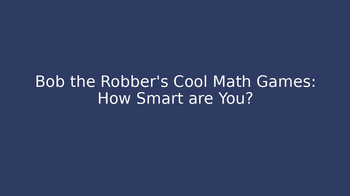 Bob the Robber's Cool Math Games: How Smart are You?