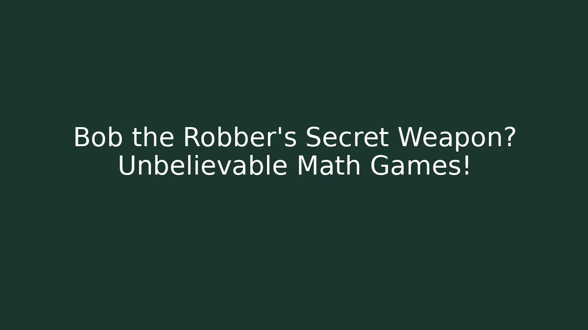 Bob the Robber's Secret Weapon? Unbelievable Math Games!