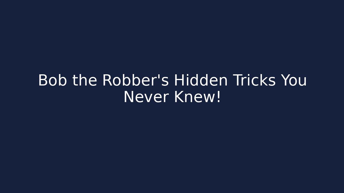 Bob the Robber’s Hidden Tricks You Never Knew!