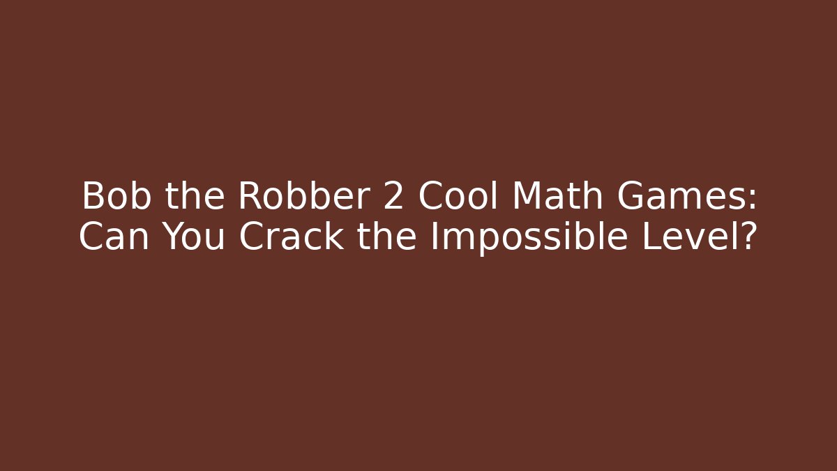 Bob the Robber 2 Cool Math Games: Can You Crack the Impossible Level?