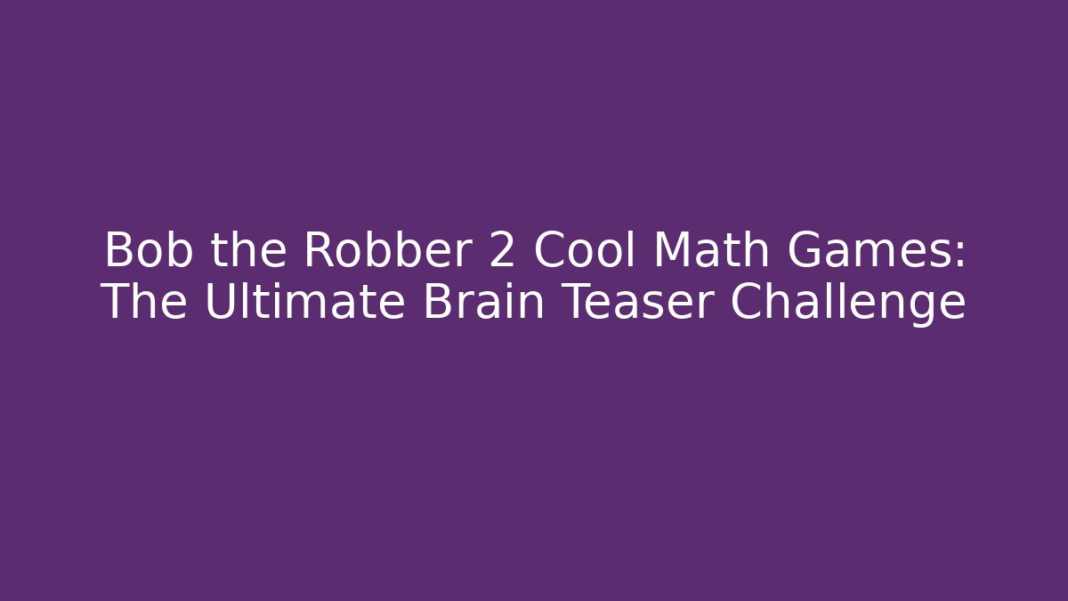 Bob the Robber 2 Cool Math Games: The Ultimate Brain Teaser Challenge