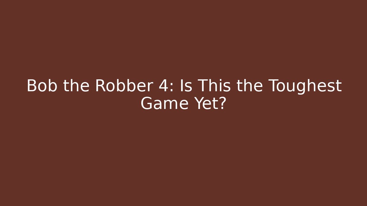 Bob the Robber 4: Is This the Toughest Game Yet?