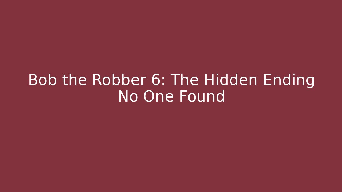 Bob the Robber 6: The Hidden Ending No One Found