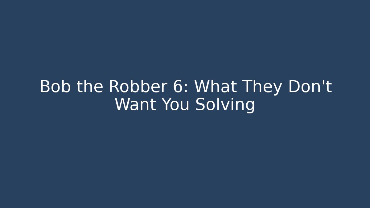 Bob the Robber 6: What They Don't Want You Solving