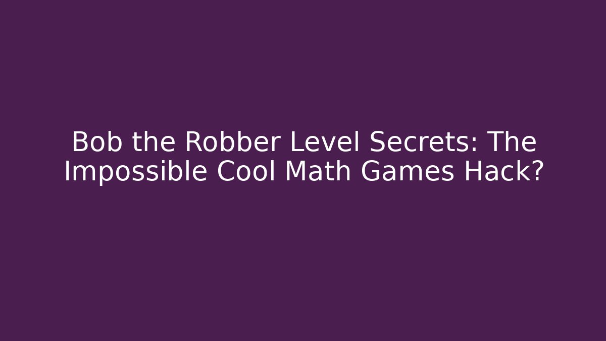 Bob the Robber Level Secrets: The Impossible Cool Math Games Hack?