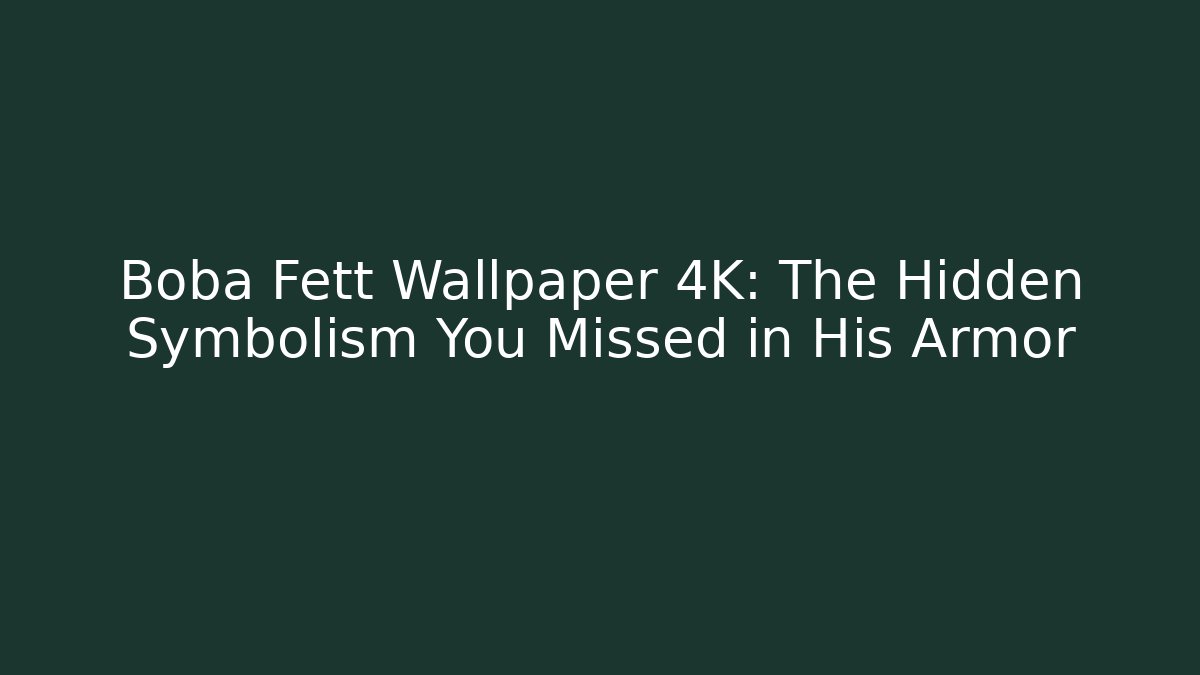 Boba Fett Wallpaper 4K: The Hidden Symbolism You Missed in His Armor