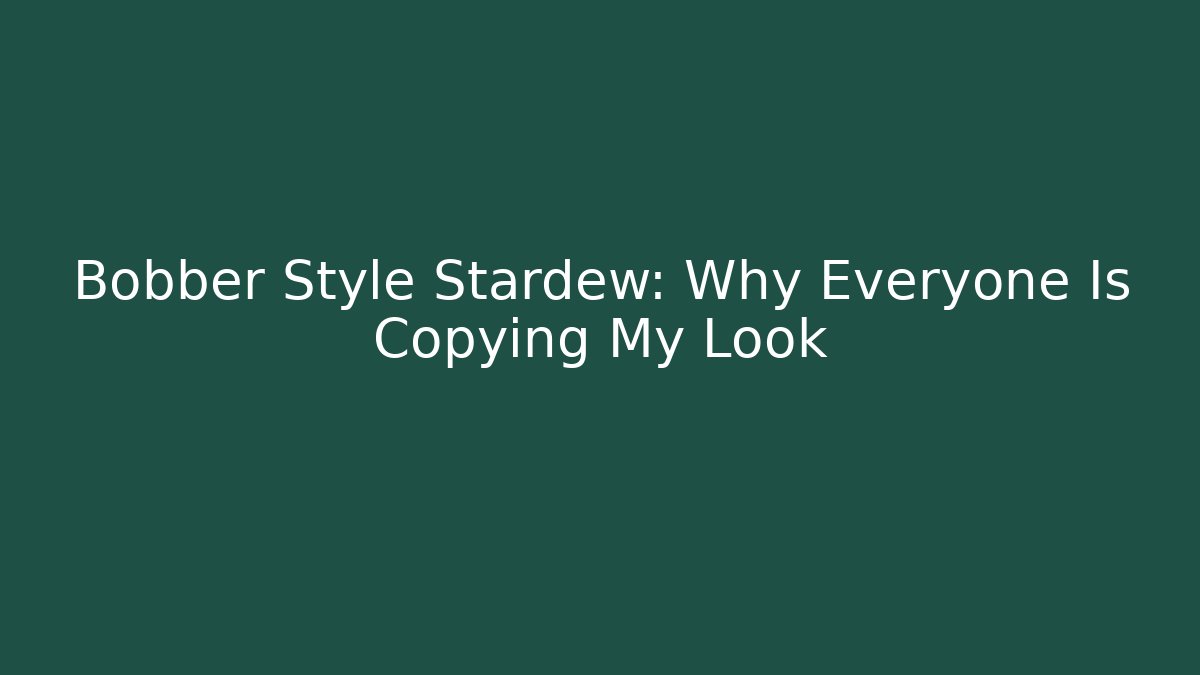 Bobber Style Stardew: Why Everyone Is Copying My Look