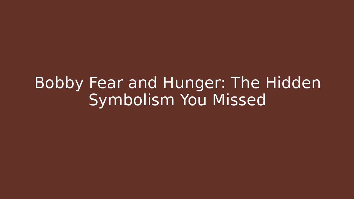 Bobby Fear and Hunger: The Hidden Symbolism You Missed