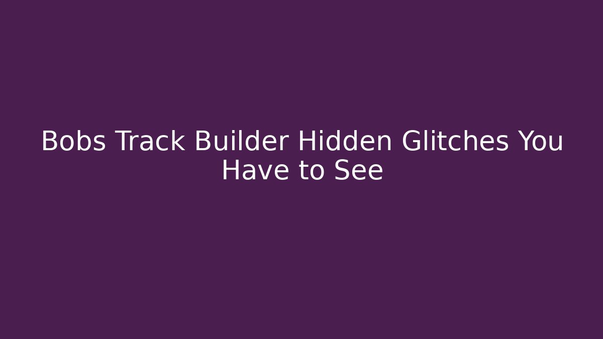 Bobs Track Builder Hidden Glitches You Have to See - Critter Realm