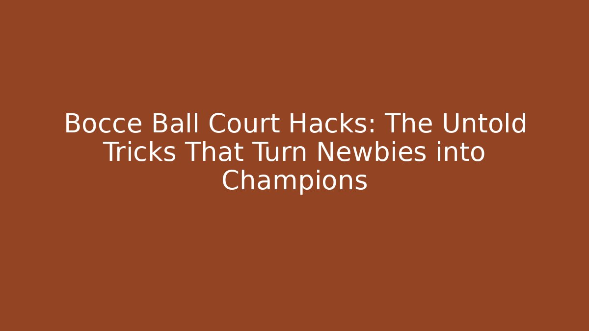 Bocce Ball Court Hacks: The Untold Tricks That Turn Newbies into Champions