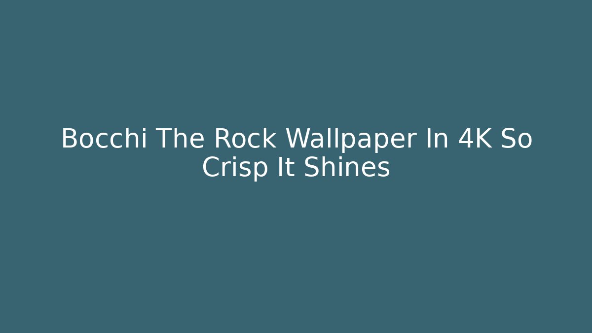 Bocchi The Rock Wallpaper In 4K So Crisp It Shines