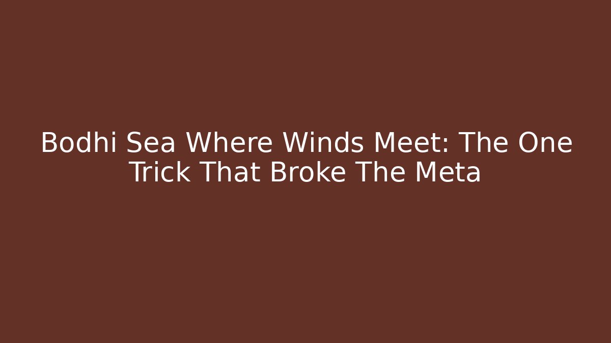 Bodhi Sea Where Winds Meet: The One Trick That Broke The Meta